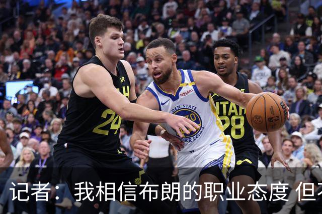 记者：我相信布朗的职业态度 但不会以圣人去要求任何运动员